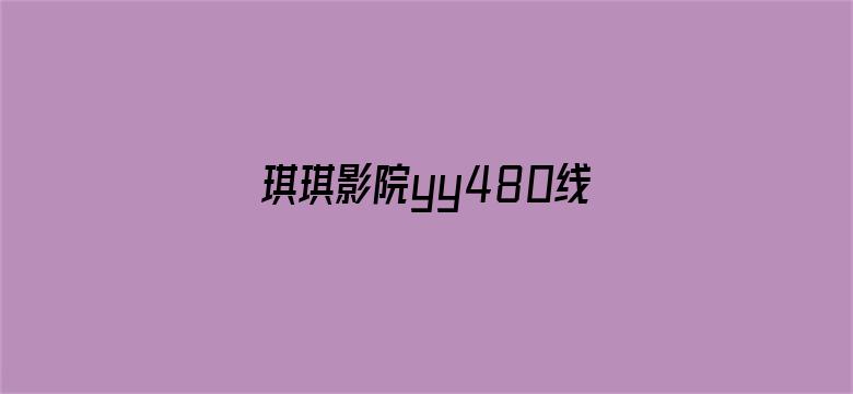 琪琪影院yy480线观看-Movie