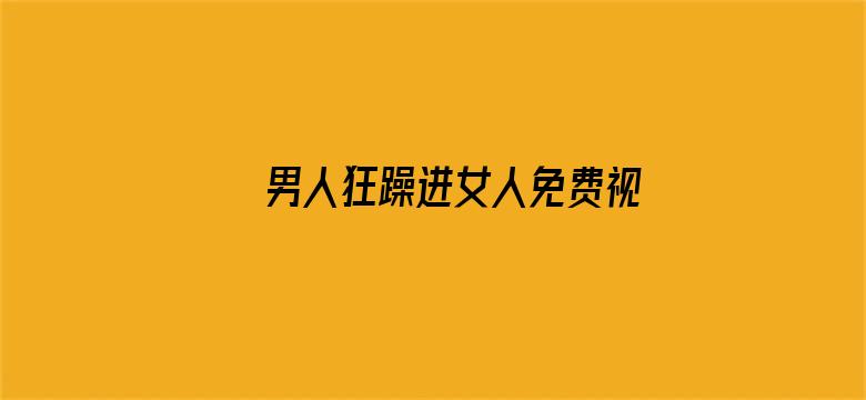 >男人狂躁进女人免费视频横幅海报图