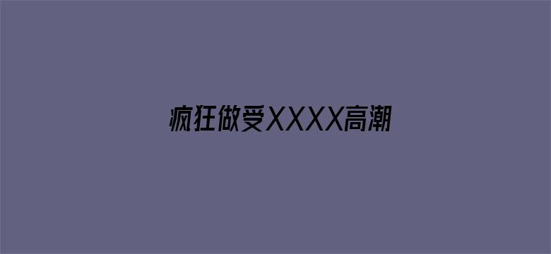 >疯狂做受XXXX高潮黑人横幅海报图