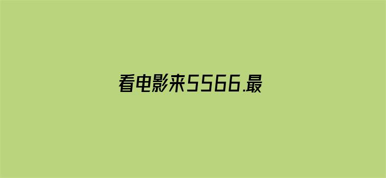 >看电影来5566.最新地址横幅海报图