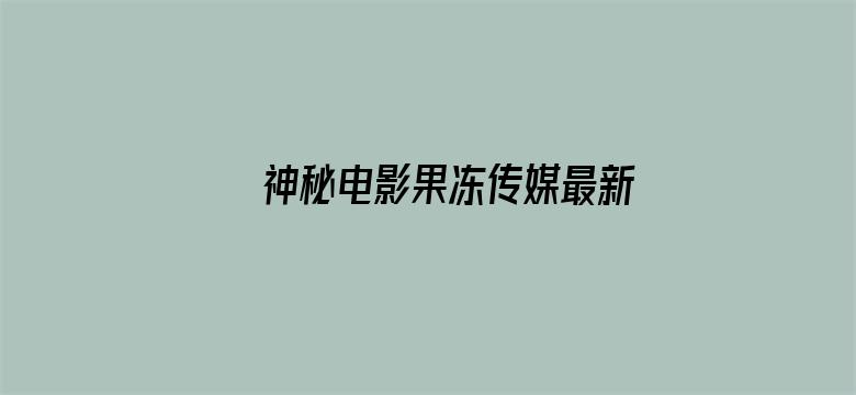 神秘电影果冻传媒最新视频