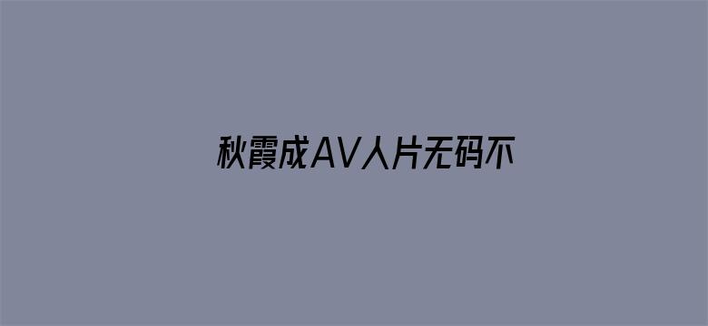 >秋霞成AV人片无码不卡横幅海报图