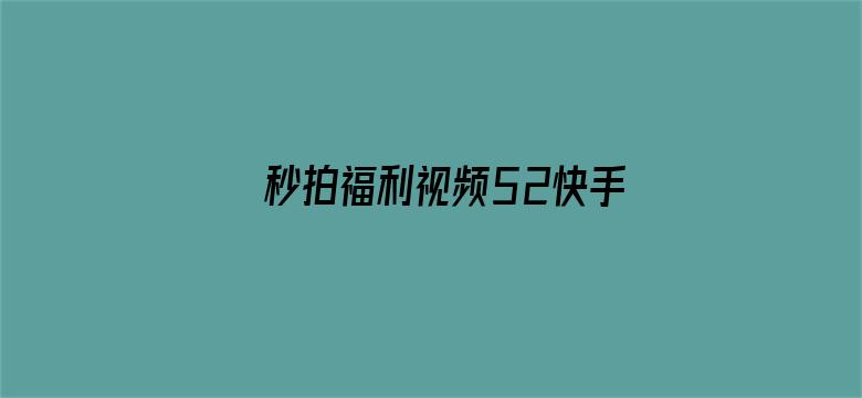 >秒拍福利视频52快手横幅海报图