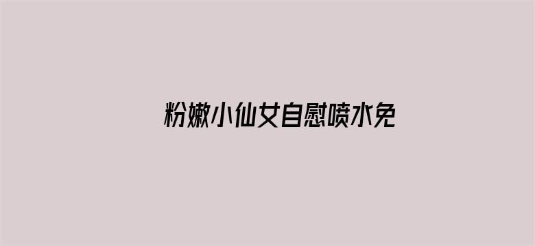 粉嫩小仙女自慰喷水免费APP电影封面图