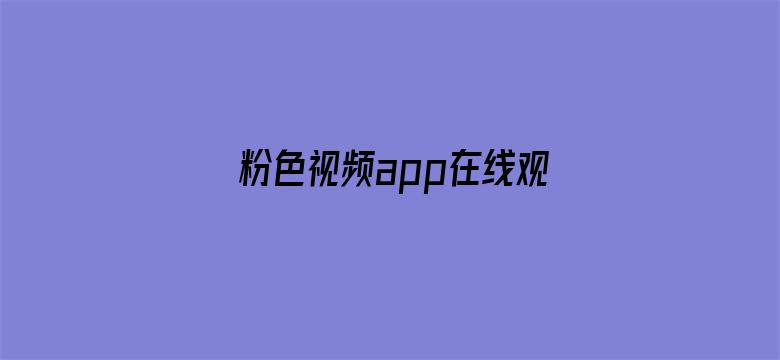 >粉色视频app在线观看免费入口横幅海报图