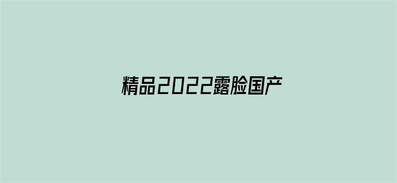 >精品2022露脸国产偷人在视频横幅海报图