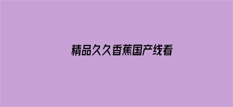 >精品久久香蕉国产线看观看亚洲横幅海报图