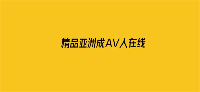 >精品亚洲成AV人在线观看横幅海报图