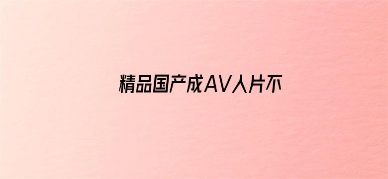 >精品国产成AV人片不卡无码横幅海报图