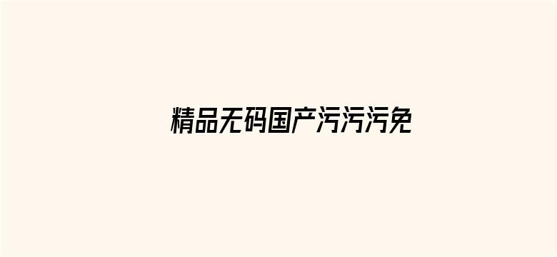 >精品无码国产污污污免费网站国产横幅海报图