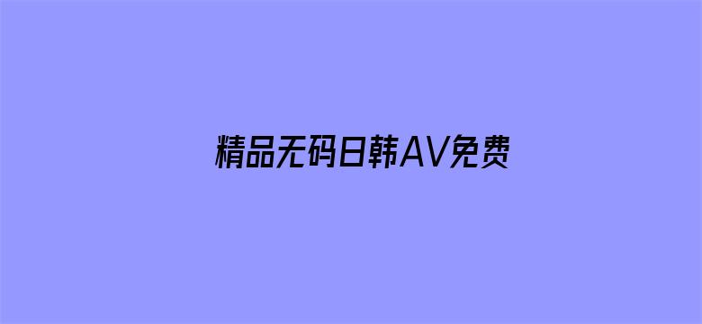 精品无码日韩AV免费的-Movie