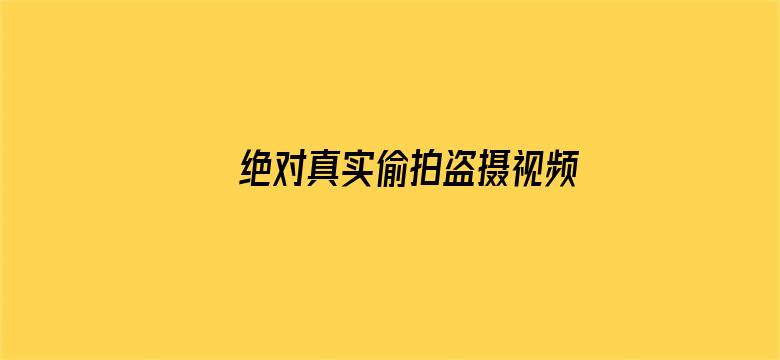 >绝对真实偷拍盗摄视频横幅海报图