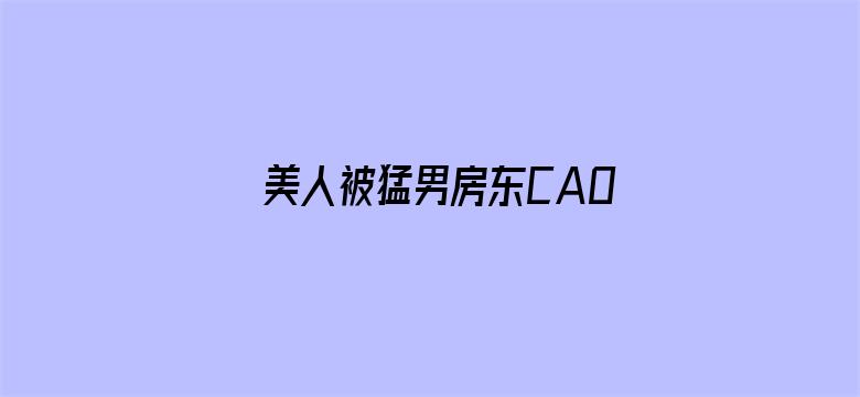 >美人被猛男房东CAO到哭BY狠萌横幅海报图