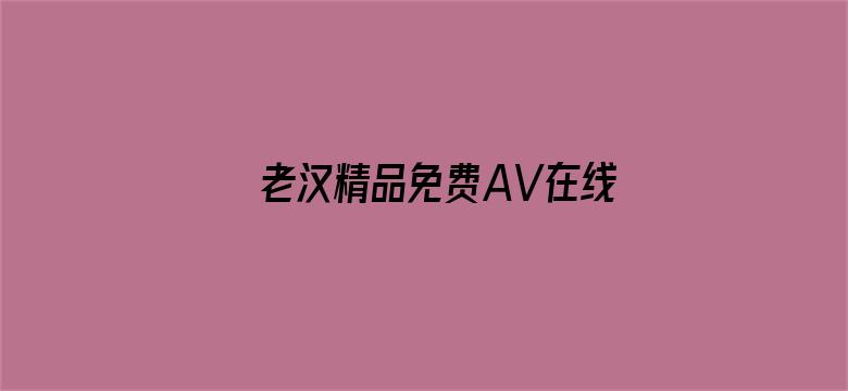 老汉精品免费AV在线播放电影封面图