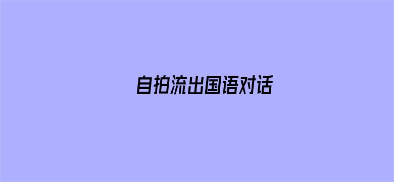 自拍流出国语对话-Movie