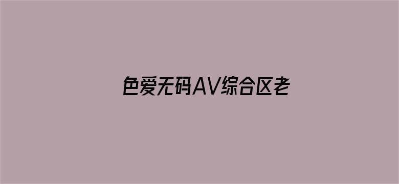 >色爱无码AV综合区老司机非洲横幅海报图