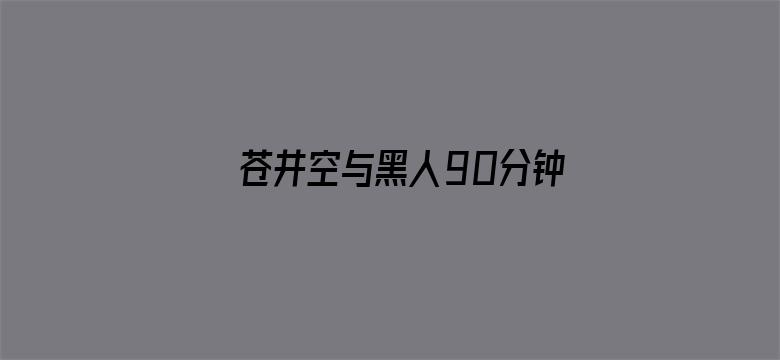 苍井空与黑人90分钟全集