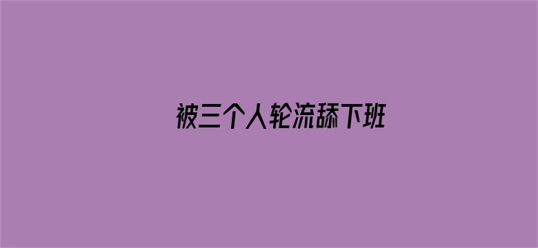 被三个人轮流舔下班-Movie