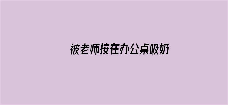 >被老师按在办公桌吸奶头横幅海报图