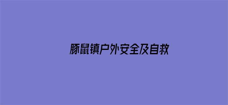 豚鼠镇户外安全及自救自护系列