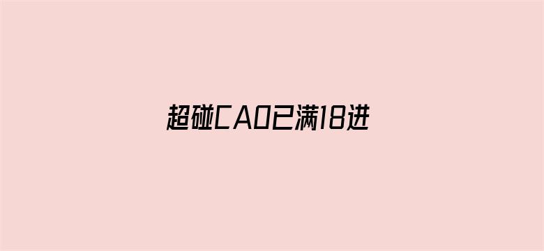 超碰CAO已满18进入离开官网