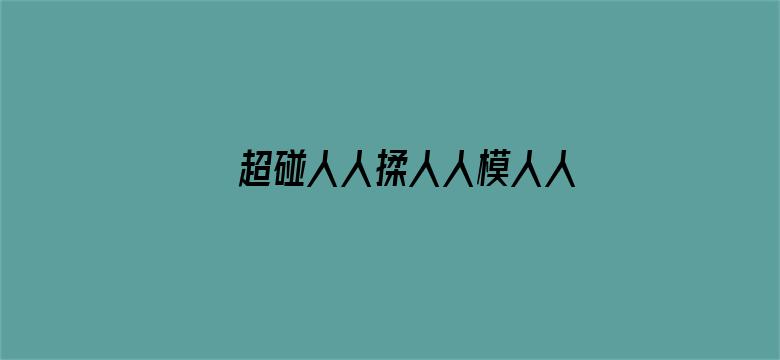 >超碰人人揉人人模人人模横幅海报图