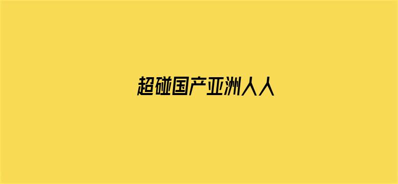 超碰国产亚洲人人-Movie