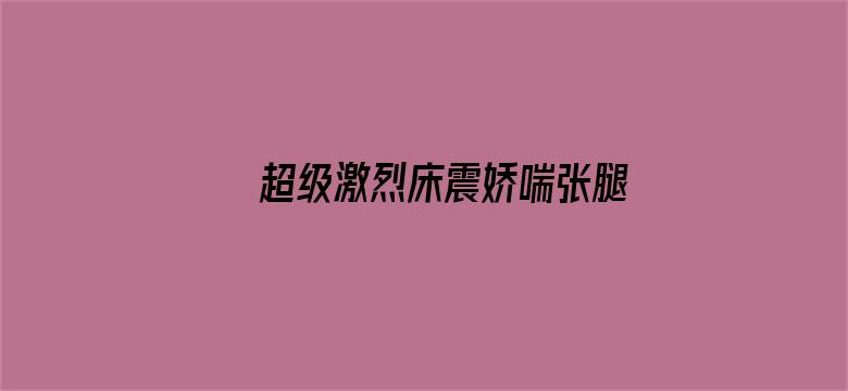 >超级激烈床震娇喘张腿痛文横幅海报图