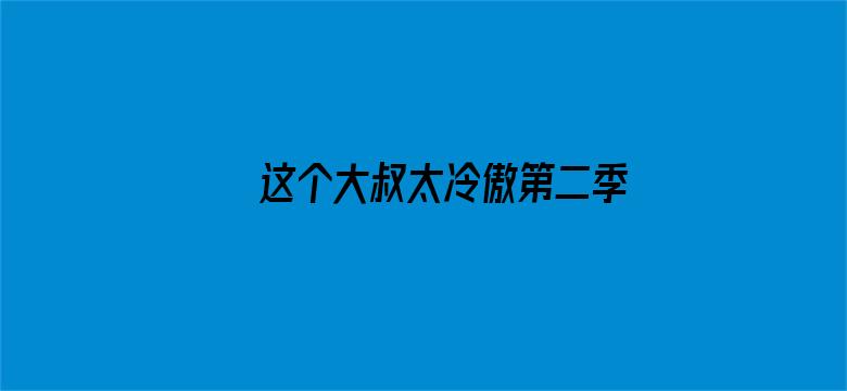 这个大叔太冷傲第二季