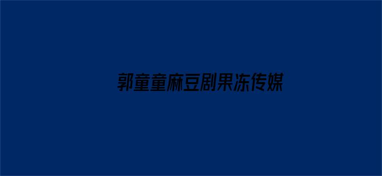 >郭童童麻豆剧果冻传媒横幅海报图