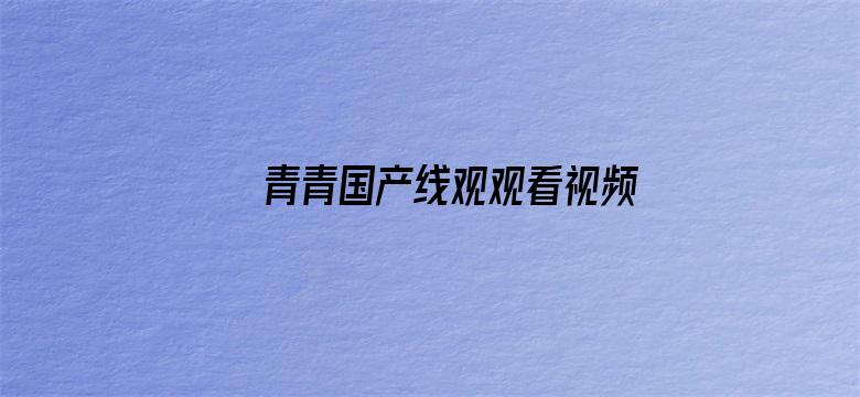 >青青国产线观观看视频横幅海报图