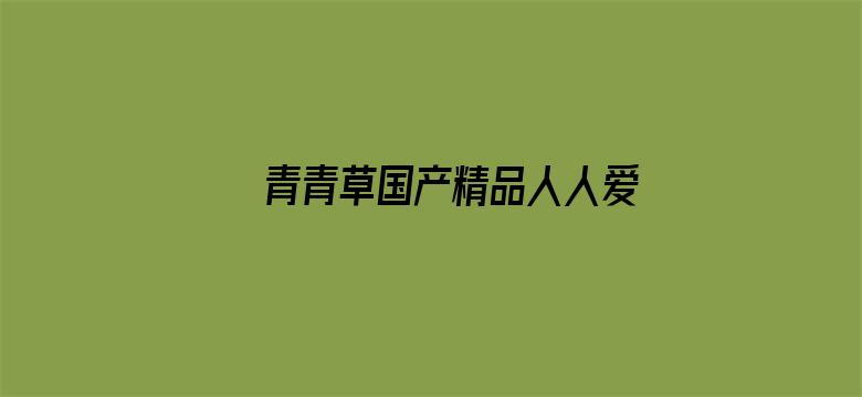 >青青草国产精品人人爱99横幅海报图