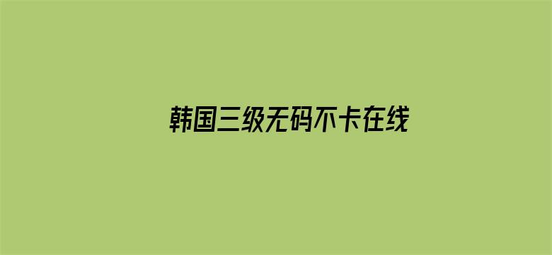 >韩国三级无码不卡在线观看横幅海报图