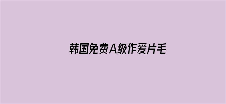 >韩国免费A级作爱片毛片基地横幅海报图