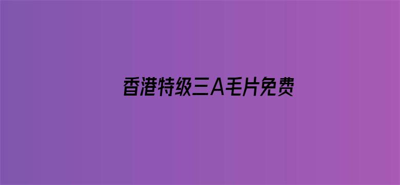 >香港特级三A毛片免费观看横幅海报图