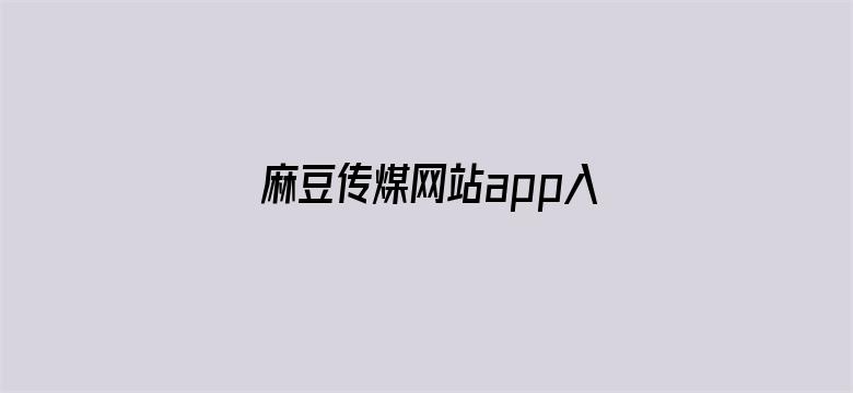 麻豆传煤网站app入口直接进入在线下载