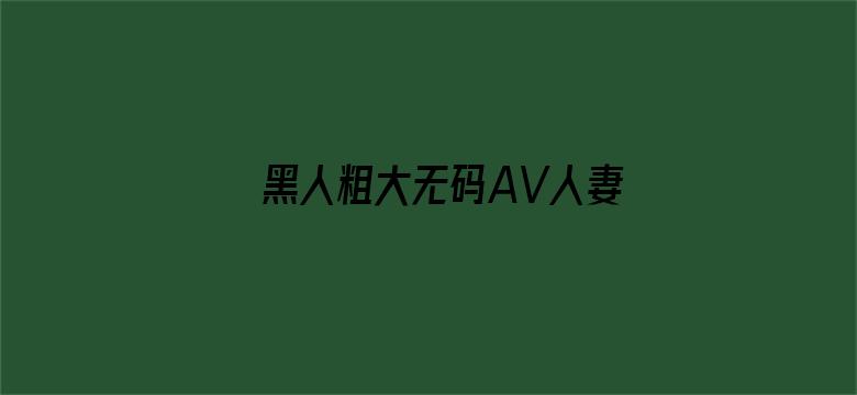 黑人粗大无码AV人妻一区-Movie